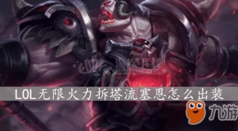 2025年热门英雄联盟拆塔流塞恩装备方案推荐:高效拆塔必备 2025年热门英雄联盟拆塔流塞恩装备方案推荐:高效拆塔必备