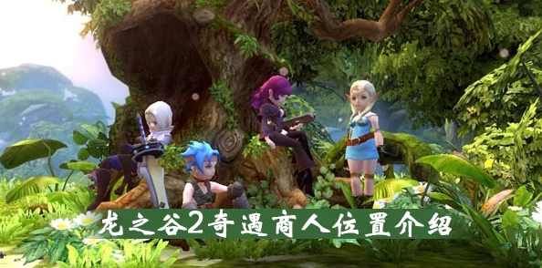 龙之谷2奇遇商人位置详解 ｜ 全面指南教你如何找到