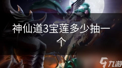 神仙道3抽宝莲价格揭秘,详解获取方式与技巧 神仙道3抽宝莲价格揭秘,详解获取方式与技巧